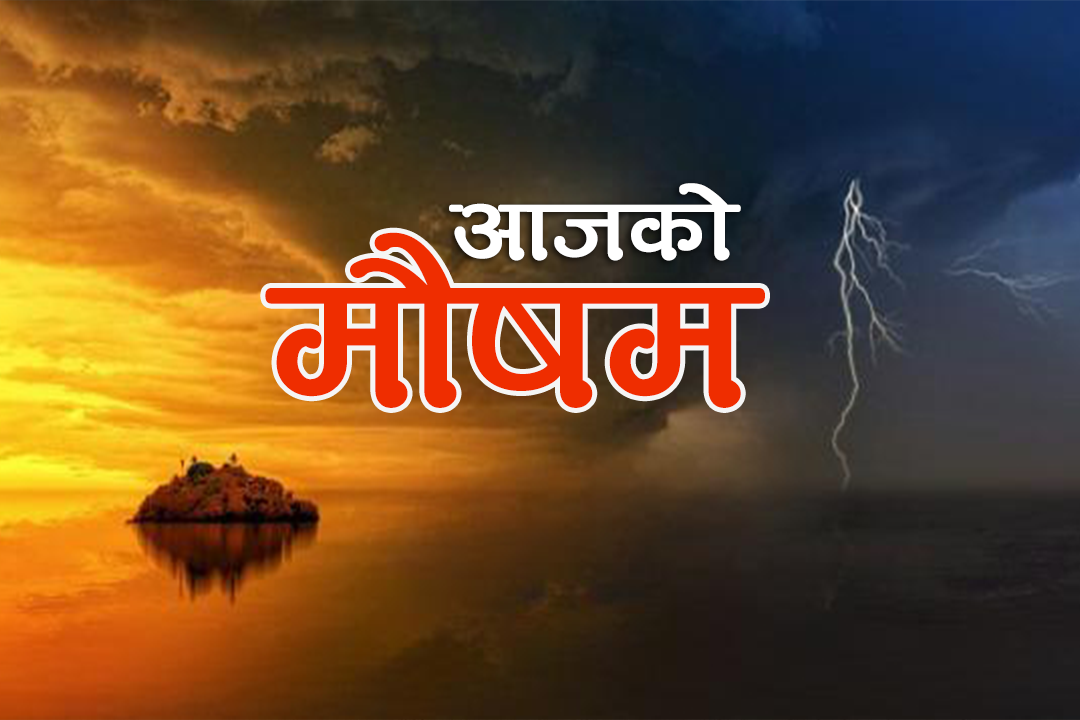 आजको मौसम : हिमाली भूभागमा वर्षाको सम्भावना, तराई क्षेत्रमा तातो हावा चल्ने